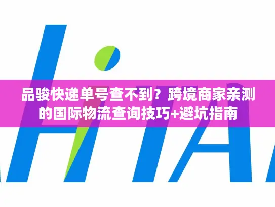 品骏快递单号查不到？跨境商家亲测的国际物流查询技巧+避坑指南