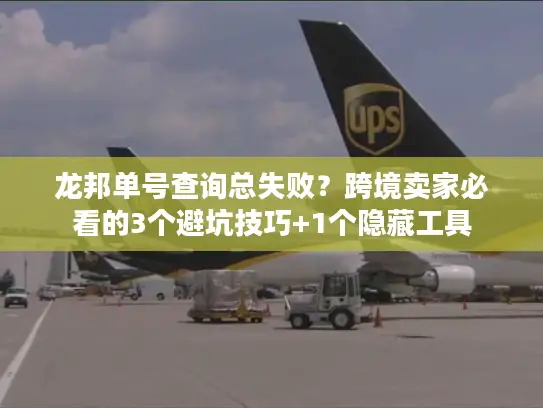 龙邦单号查询总失败？跨境卖家必看的3个避坑技巧+1个隐藏工具