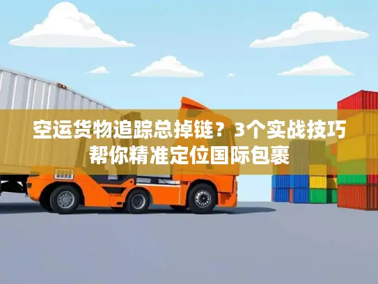 空运货物追踪总掉链？3个实战技巧帮你精准定位国际包裹