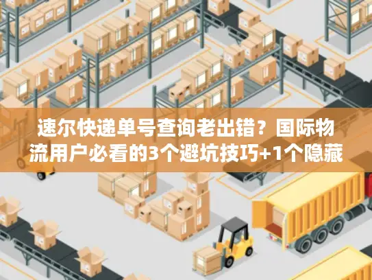 速尔快递单号查询老出错？国际物流用户必看的3个避坑技巧+1个隐藏工具