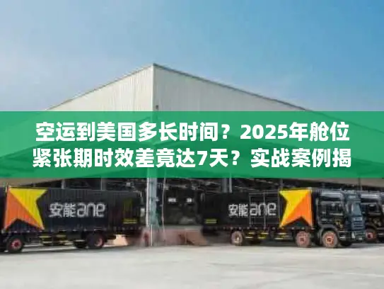 空运到美国多长时间？2025年舱位紧张期时效差竟达7天？实战案例揭秘