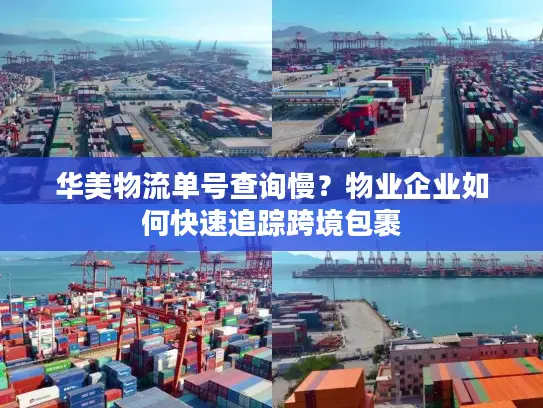 华美物流单号查询慢？物业企业如何快速追踪跨境包裹