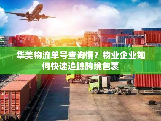 华美物流单号查询慢？物业企业如何快速追踪跨境包裹