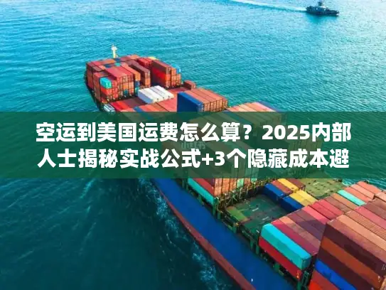 空运到美国运费怎么算？2025内部人士揭秘实战公式+3个隐藏成本避坑技巧