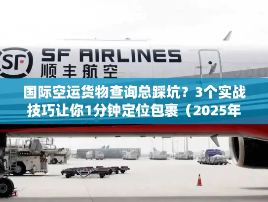 国际空运货物查询总踩坑？3个实战技巧让你1分钟定位包裹（2025年最新逻辑）