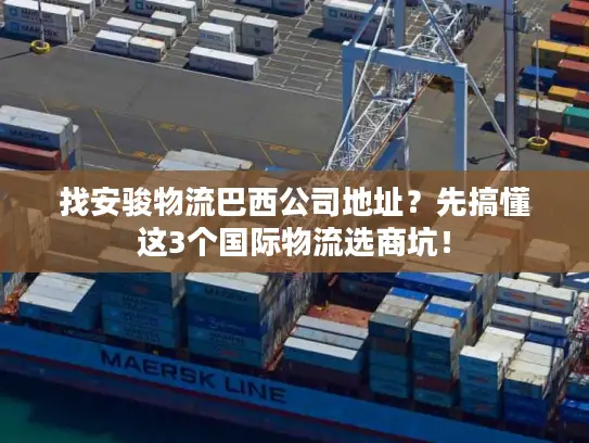 找安骏物流巴西公司地址？先搞懂这3个国际物流选商坑！