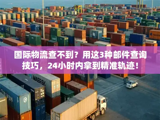 国际物流查不到？用这3种邮件查询技巧，24小时内拿到精准轨迹！