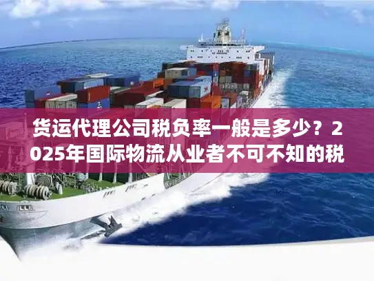 货运代理公司税负率一般是多少？2025年国际物流从业者不可不知的税负真相