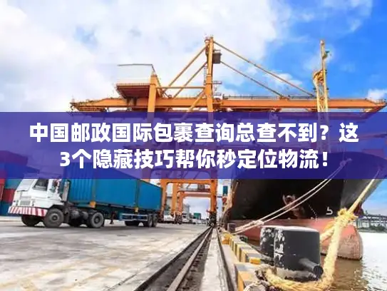 中国邮政国际包裹查询总查不到？这3个隐藏技巧帮你秒定位物流！