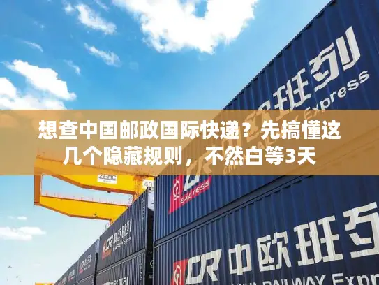 想查中国邮政国际快递？先搞懂这几个隐藏规则，不然白等3天