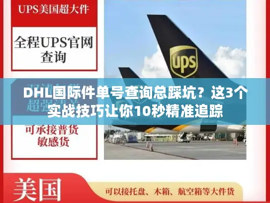DHL国际件单号查询总踩坑？这3个实战技巧让你10秒精准追踪