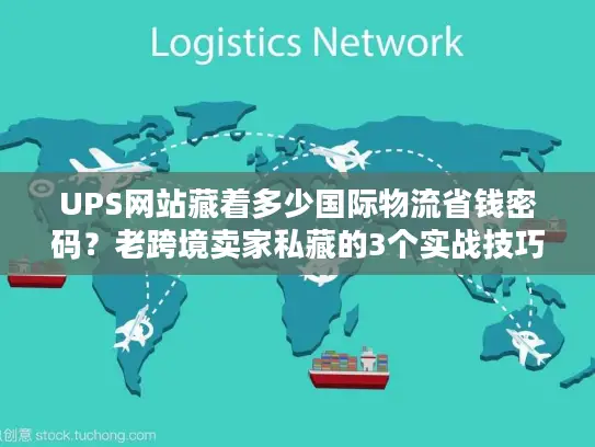 UPS网站藏着多少国际物流省钱密码？老跨境卖家私藏的3个实战技巧