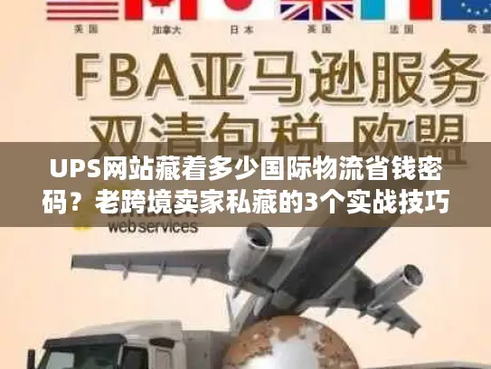 UPS网站藏着多少国际物流省钱密码？老跨境卖家私藏的3个实战技巧