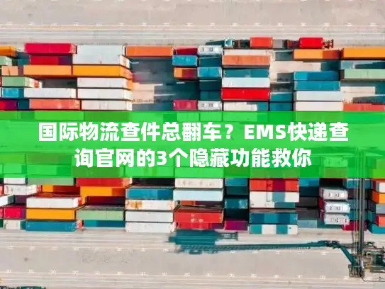 国际物流查件总翻车？EMS快递查询官网的3个隐藏功能救你