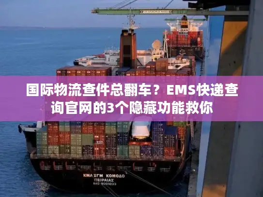国际物流查件总翻车？EMS快递查询官网的3个隐藏功能救你