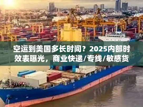 空运到美国多长时间？2025内部时效表曝光，商业快递/专线/敏感货差异竟这么大！