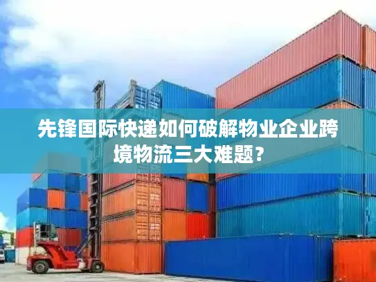 先锋国际快递如何破解物业企业跨境物流三大难题？