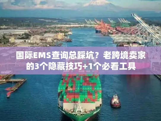 国际EMS查询总踩坑？老跨境卖家的3个隐藏技巧+1个必看工具