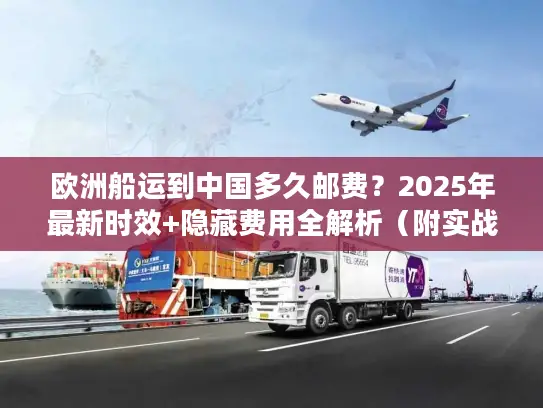 欧洲船运到中国多久邮费？2025年最新时效+隐藏费用全解析（附实战案例）