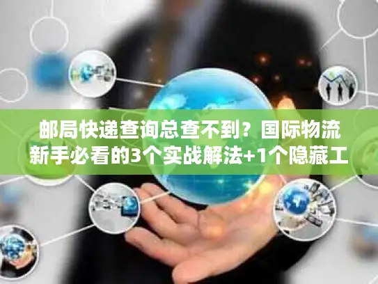 邮局快递查询总查不到？国际物流新手必看的3个实战解法+1个隐藏工具