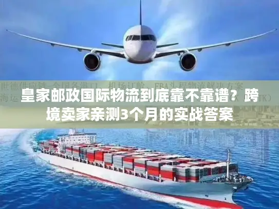 皇家邮政国际物流到底靠不靠谱？跨境卖家亲测3个月的实战答案