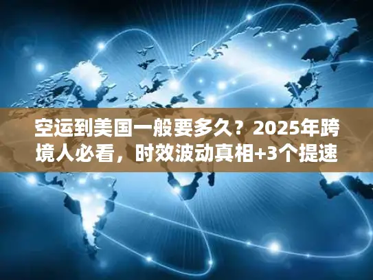 空运到美国一般要多久？2025年跨境人必看，时效波动真相+3个提速技巧