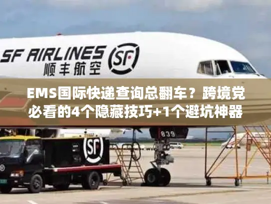 EMS国际快递查询总翻车？跨境党必看的4个隐藏技巧+1个避坑神器