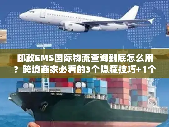 邮政EMS国际物流查询到底怎么用？跨境商家必看的3个隐藏技巧+1个避坑指南