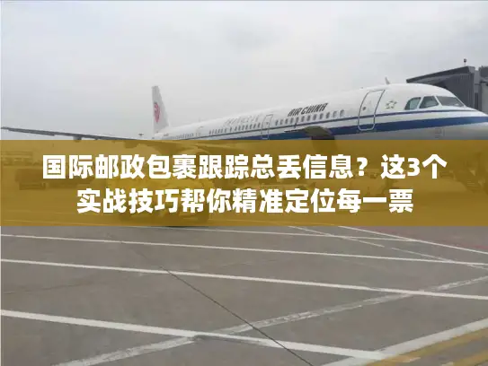 国际邮政包裹跟踪总丢信息？这3个实战技巧帮你精准定位每一票