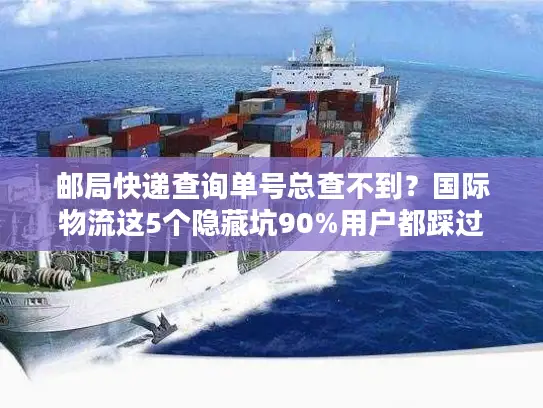 邮局快递查询单号总查不到？国际物流这5个隐藏坑90%用户都踩过
