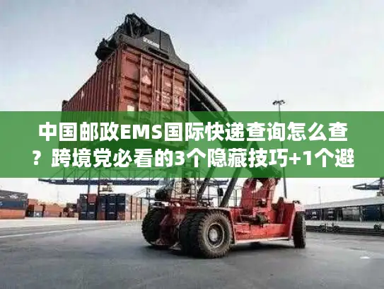 中国邮政EMS国际快递查询怎么查？跨境党必看的3个隐藏技巧+1个避坑指南