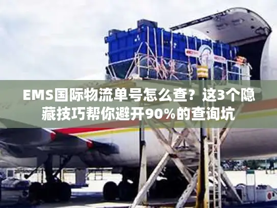 EMS国际物流单号怎么查？这3个隐藏技巧帮你避开90%的查询坑