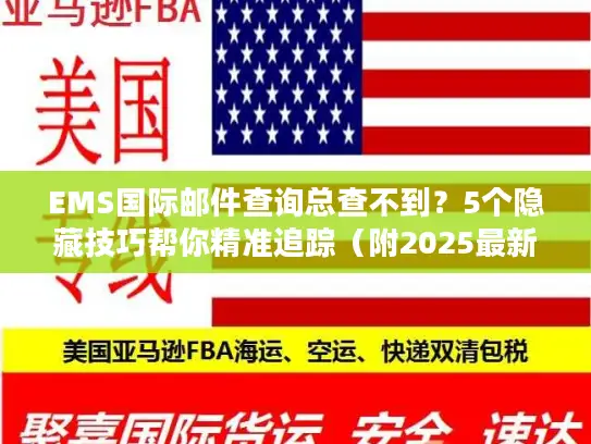 EMS国际邮件查询总查不到？5个隐藏技巧帮你精准追踪（附2025最新渠道）