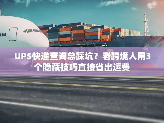 UPS快递查询总踩坑？老跨境人用3个隐藏技巧直接省出运费