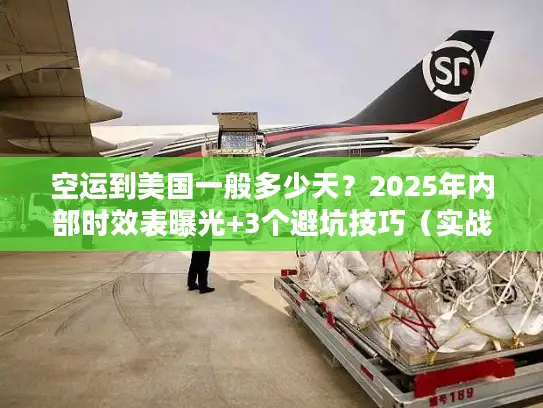 空运到美国一般多少天？2025年内部时效表曝光+3个避坑技巧（实战案例）