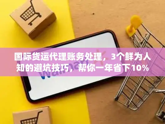 国际货运代理账务处理，3个鲜为人知的避坑技巧，帮你一年省下10%物流成本？