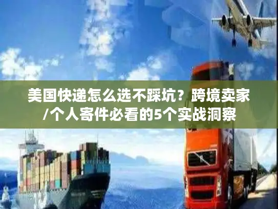 美国快递怎么选不踩坑？跨境卖家/个人寄件必看的5个实战洞察