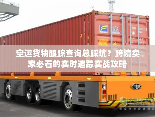 空运货物跟踪查询总踩坑？跨境卖家必看的实时追踪实战攻略