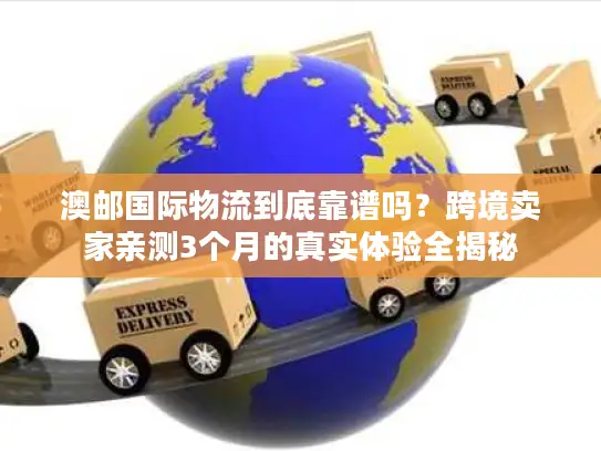 澳邮国际物流到底靠谱吗？跨境卖家亲测3个月的真实体验全揭秘