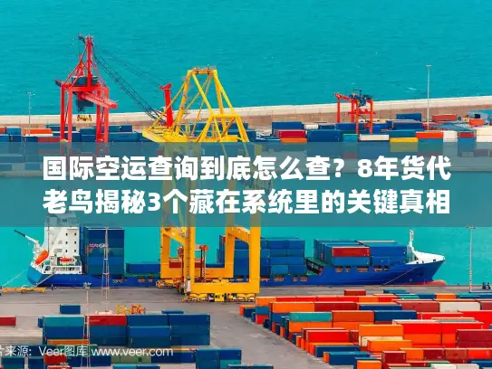 国际空运查询到底怎么查？8年货代老鸟揭秘3个藏在系统里的关键真相