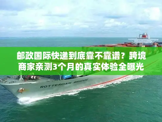 邮政国际快递到底靠不靠谱？跨境商家亲测3个月的真实体验全曝光