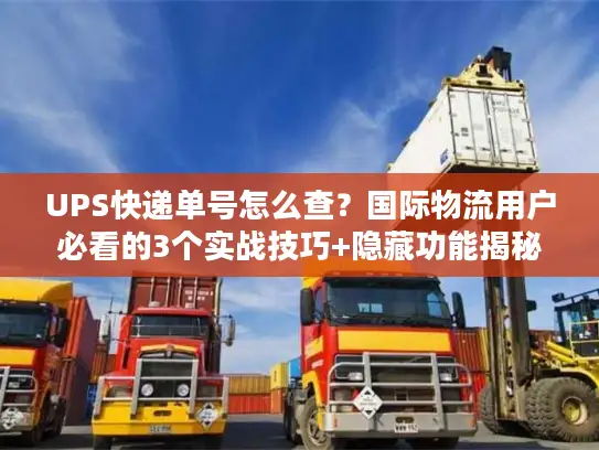 UPS快递单号怎么查？国际物流用户必看的3个实战技巧+隐藏功能揭秘