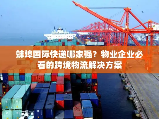 蚌埠国际快递哪家强？物业企业必看的跨境物流解决方案