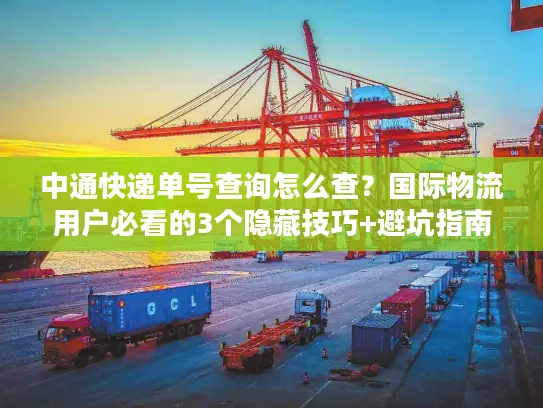 中通快递单号查询怎么查？国际物流用户必看的3个隐藏技巧+避坑指南