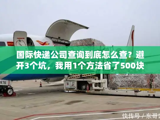 国际快递公司查询到底怎么查？避开3个坑，我用1个方法省了500块运费