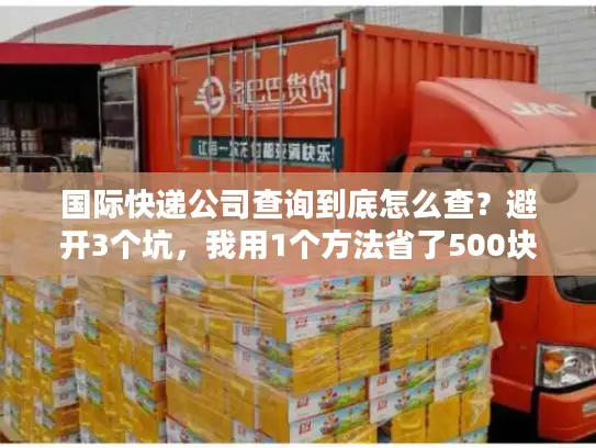 国际快递公司查询到底怎么查？避开3个坑，我用1个方法省了500块运费