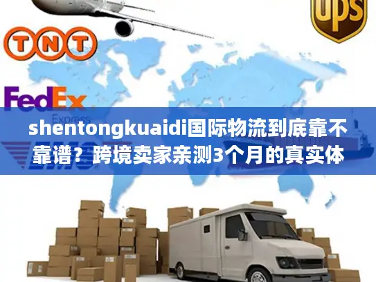 shentongkuaidi国际物流到底靠不靠谱？跨境卖家亲测3个月的真实体验