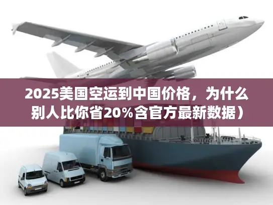 2025美国空运到中国价格，为什么别人比你省20%含官方最新数据）