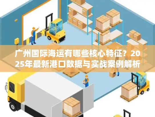 广州国际海运有哪些核心特征？2025年最新港口数据与实战案例解析