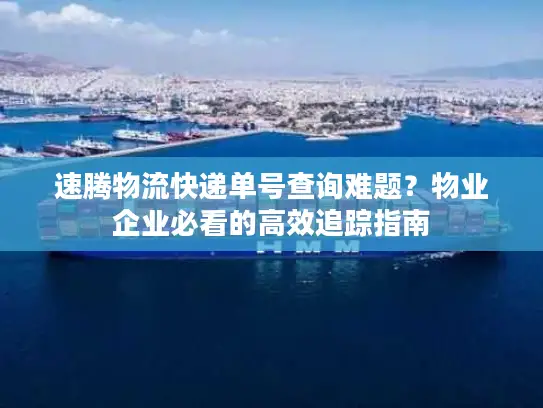 速腾物流快递单号查询难题？物业企业必看的高效追踪指南